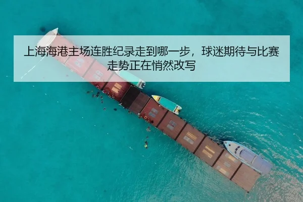 上海海港主场连胜纪录走到哪一步，球迷期待与比赛走势正在悄然改写